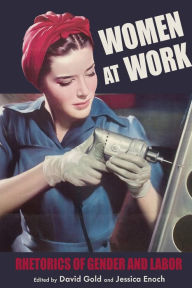 Title: Women at Work: Rhetorics of Gender and Labor, Author: David Gold