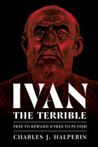 Title: Ivan the Terrible: Free to Reward and Free to Punish, Author: Charles J. Halperin