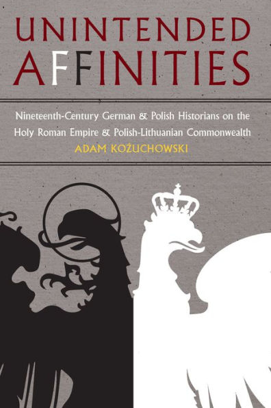 Unintended Affinities: Nineteenth-Century German and Polish Historians on the Holy Roman Empire and the Polish-Lithuanian Commonwealth