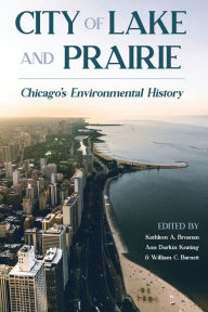 Title: City of Lake and Prairie: Chicago's Environmental History, Author: Kathleen A. Brosnan