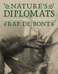 Title: Nature's Diplomats: Science, Internationalism, and Preservation, 1920-1960, Author: Raf De Bont