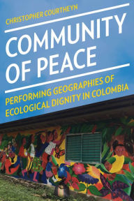 Title: Community of Peace: Performing Geographies of Ecological Dignity in Colombia, Author: Christopher Courtheyn