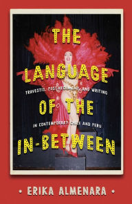 Title: The Language of the In-Between: Travestis, Post-hegemony, and Writing in Contemporary Chile and Peru, Author: Erika Almenara