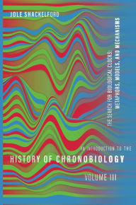 Title: An Introduction to the History of Chronobiology, Volume 3: The Search for Biological Clocks: Metaphors, Models, and Mechanisms, Author: Jole Shackelford