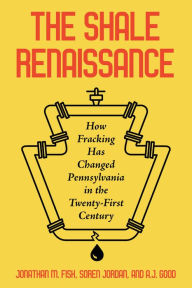 Title: The Shale Renaissance: How Fracking Has Changed Pennsylvania in the Twenty-First Century, Author: Jonathan M. Fisk