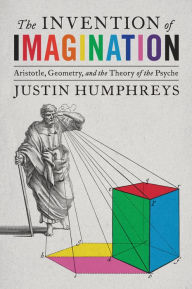 Title: The Invention of Imagination: Aristotle, Geometry and the Theory of the Psyche, Author: Justin Humphreys