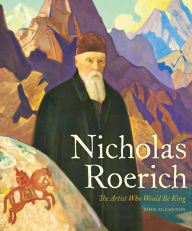 Title: Nicholas Roerich: The Artist Who Would Be King, Author: John McCannon