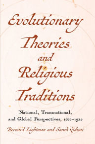 Title: Evolutionary Theories and Religious Traditions: National, Transnational, and Global Perspectives, 1800-1920, Author: Bernard Lightman