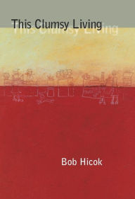 Title: This Clumsy Living, Author: Bob Hicok