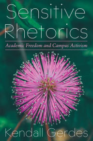 Title: Sensitive Rhetorics: Academic Freedom and Campus Activism, Author: Kendall Gerdes