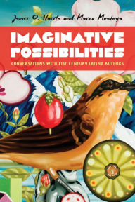 Title: Imaginative Possibilities: Conversations with Twenty-First-Century Latinx Writers, Author: Maceo Montoya