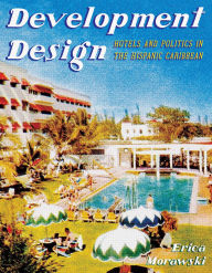 Title: Development Design: Hotels and Politics in the Hispanic Caribbean, Author: Erica Morawski