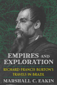 Title: Empires and Exploration: Richard Francis Burton's Travels in Brazil, Author: Marshall C. Eakin