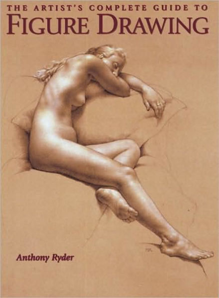 the Artist's Complete Guide to Figure Drawing: A Contemporary Perspective On Classical Tradition