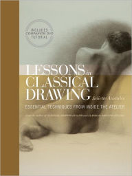 Title: Lessons in Classical Drawing: Essential Techniques from Inside the Atelier, Author: Juliette Aristides