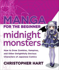 Title: Manga for the Beginner Midnight Monsters: How to Draw Zombies, Vampires, and Other Delightfully Devious Characters of Japanese Comics, Author: Christopher Hart
