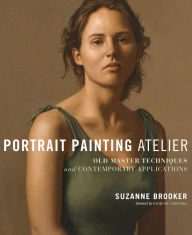 Title: Portrait Painting Atelier: Old Master Techniques and Contemporary Applications, Author: Suzanne Brooker