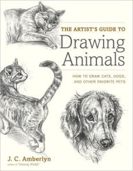 Title: The Artist's Guide to Drawing Animals: How to Draw Cats, Dogs, and Other Favorite Pets, Author: J.C. Amberlyn