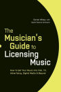 The Musician's Guide to Licensing Music: How to Get Your Music into Film, TV, Advertising, Digital Media & Beyond