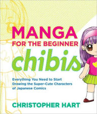 Title: Manga for the Beginner Chibis: Everything You Need to Start Drawing the Super-Cute Characters of Japanese Comics, Author: Christopher Hart