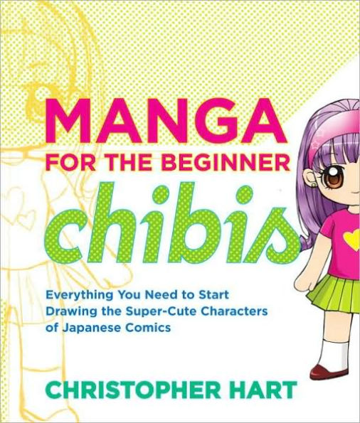 Manga for the Beginner Chibis: Everything You Need to Start Drawing Super-Cute Characters of Japanese Comics