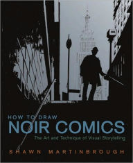 Title: How to Draw Noir Comics: The Art and Technique of Visual Storytelling, Author: Shawn Martinbrough