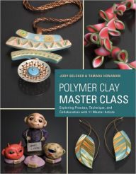 Title: Polymer Clay Master Class: Exploring Process, Technique, and Collaboration with 11 Master Artists, Author: Judy Belcher