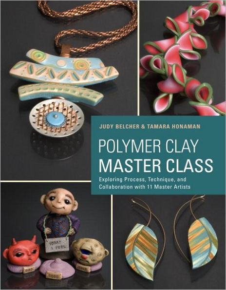 Polymer Clay Master Class: Exploring Process, Technique, and Collaboration with 11 Master Artists