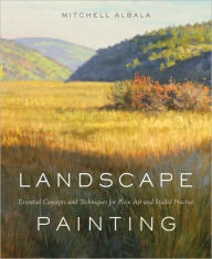 Title: Landscape Painting: Essential Concepts and Techniques for Plein Air and Studio Practice, Author: Mitchell Albala