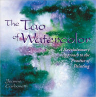 Title: The Tao of Watercolor: A Revolutionary Approach to the Practice of Painting, Author: Jeanne Carbonetti