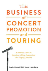 Title: This Business of Concert Promotion and Touring: A Practical Guide to Creating, Selling, Organizing, and Staging Concerts, Author: Ray D. Waddell