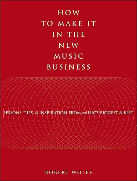 How to Make It in the New Music Business: Lessons, Tips and Inspiration from Music's Biggest and Best