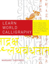 Title: Learn World Calligraphy: Discover African, Arabic, Chinese, Ethiopic, Greek, Hebrew, Indian, Japanese, Korean, Mongolian, Russian, Thai, Tibetan Calligraphy, and Beyond, Author: Margaret Shepherd