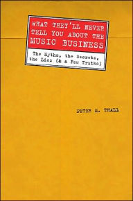 Title: What They'll Never Tell You about the Music Business: The Myths, the Secrets, the Lies (and a Few Truths), Author: Peter M. Thall