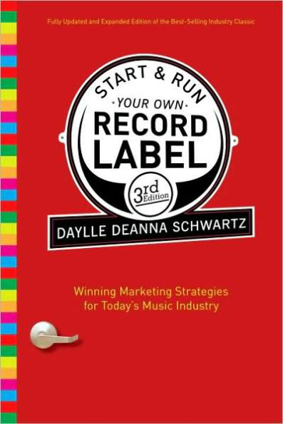 Start and Run Your Own Record Label, Third Edition: Winning Marketing Strategies for Today's Music Industry