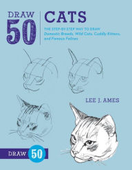 Title: Draw 50 Cats: The Step-by-Step Way to Draw Domestic Breeds, Wild Cats, Cuddly Kittens, and Famous Felines, Author: Lee J. Ames