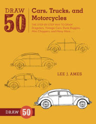 Title: Draw 50 Cars, Trucks, and Motorcycles: The Step-by-Step Way to Draw Dragsters, Vintage Cars, Dune Buggies, Mini Choppers, and Many More..., Author: Lee J. Ames