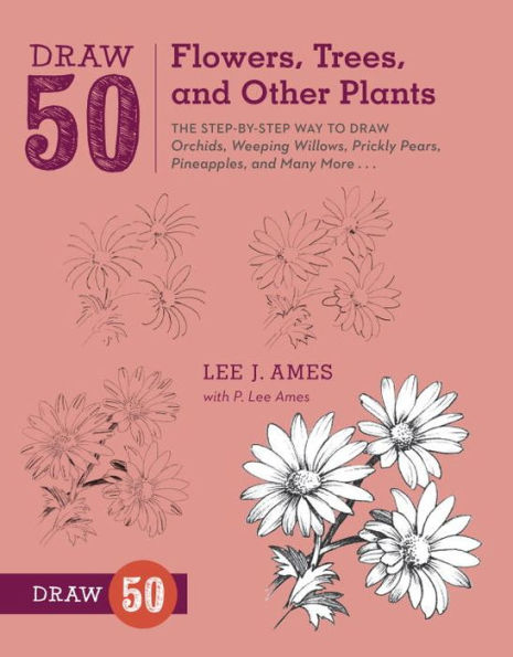 Draw 50 Flowers, Trees, and Other Plants: The Step-by-Step Way to Draw Orchids, Weeping Willows, Prickly Pears, Pineapples, and Many More...