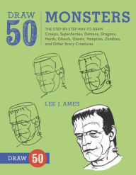 Title: Draw 50 Monsters: The Step-by-Step Way to Draw Creeps, Superheroes, Demons, Dragons, Nerds, Ghouls, Giants, Vampires, Zombies, and Other Scary Creatures, Author: Lee J. Ames