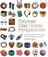 Title: Polymer Clay Global Perspectives: Emerging Ideas and Techniques from 125 International Artists, Author: Cynthia Tinapple