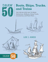 Title: Draw 50 Boats, Ships, Trucks, and Trains: The Step-by-Step Way to Draw Submarines, Sailboats, Dump Trucks, Locomotives, and Much More..., Author: Lee J. Ames