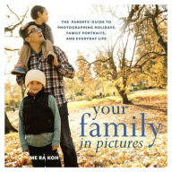 Title: Your Family in Pictures: The Parents' Guide to Photographing Holidays, Family Portraits, and Everyday Life, Author: Me Ra Koh