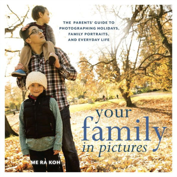 Your Family Pictures: The Parents' Guide to Photographing Holidays, Portraits, and Everyday Life