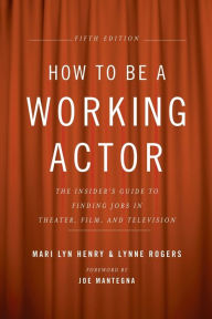 Title: How to Be a Working Actor, 5th Edition: The Insider's Guide to Finding Jobs in Theater, Film & Television, Author: Mari Lyn Henry