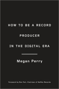 Title: How to Be a Record Producer in the Digital Era, Author: Megan Perry