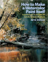 Title: How to Make a Watercolor Paint Itself: Experimental Techniques for Achieving Realistic Effects, Author: Nita Engle