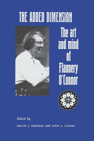 Title: The Added Dimension: The Art and Mind of Flannery O'Connor / Edition 2, Author: Melvin Friedman