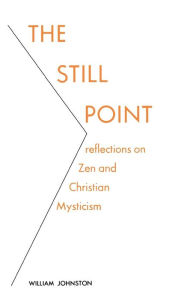Title: The Still Point: Reflections on Zen and Christian Mysticism / Edition 8, Author: William Johnston