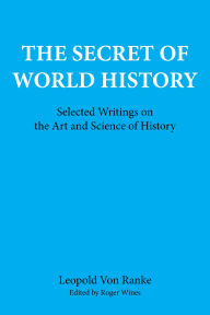 Title: The Secret of World History: Selected Writings on the Art and Science of History, Author: Leopold Von Ranke