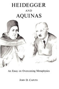 Title: Heidegger and Aquinas: An Essay on Overcoming Metaphysics / Edition 30, Author: John D. Caputo